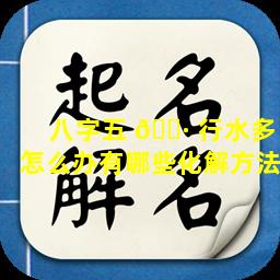 八字五 🌷 行水多怎么办有哪些化解方法
